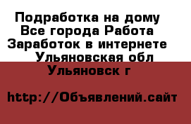 Подработка на дому - Все города Работа » Заработок в интернете   . Ульяновская обл.,Ульяновск г.